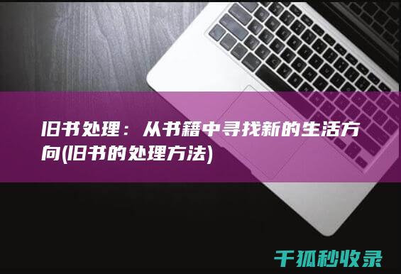 旧书处理：从书籍中寻找新的生活方向 (旧书的处理方法)