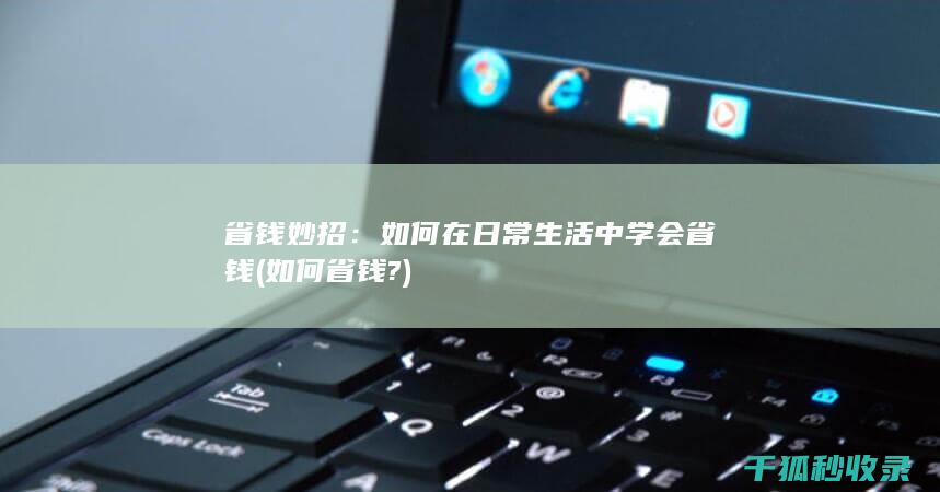 省钱妙招：如何在日常生活中学会省钱 (如何省钱?)